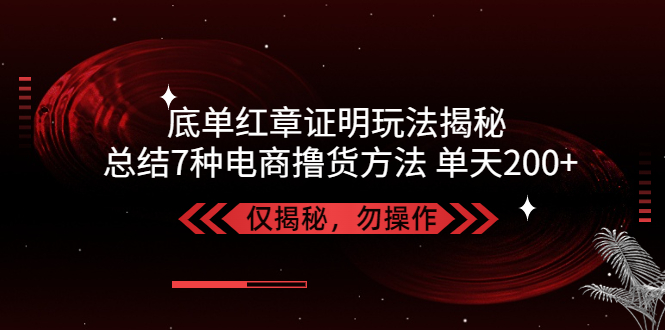 独家底单红章证明揭秘 总结7种电商撸货方法 操作简单,单天200+【仅揭秘】-魔王知识星球
