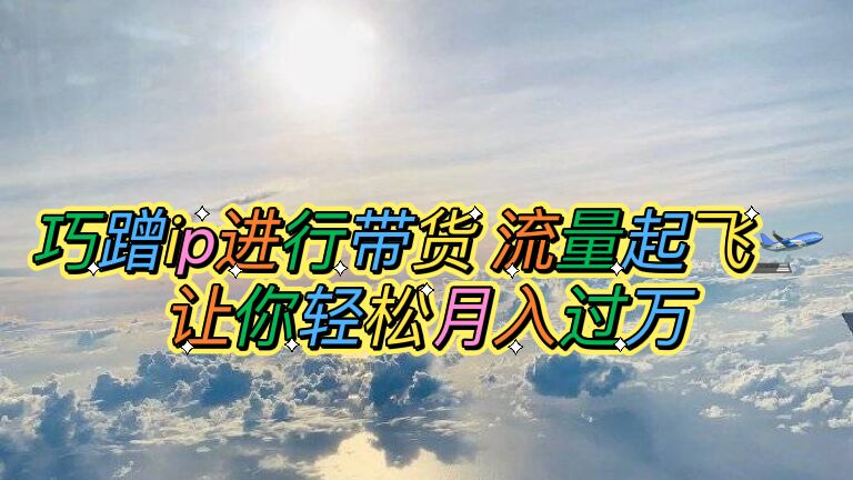 蹭ip进行带货，流量起飞，让你轻松月入过万【脚本+素材】-魔王知识星球