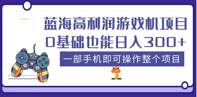 蓝海高利润游戏机项目，0基础也能日入300+。一部手机即可操作整个项目 -魔王知识星球