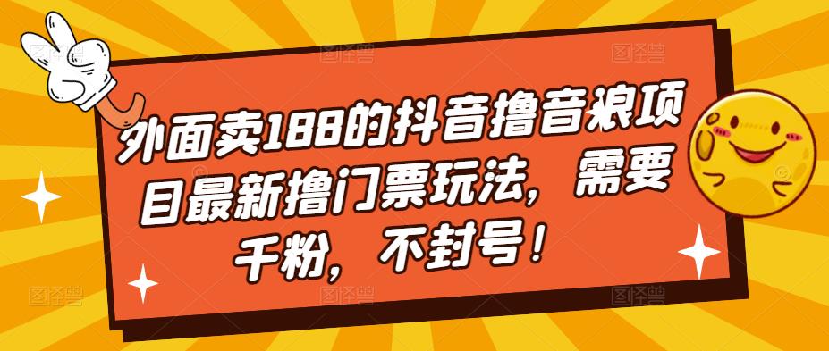 外面卖188的抖音撸音浪项目最新撸门票玩法，需要千粉，不封号！-魔王知识星球