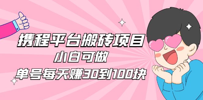 2023携程平台搬砖项目，小白可做，单号每天赚30到100块钱还是很容易的-魔王知识星球