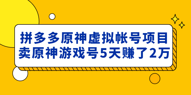 外面卖2980的拼多多原神虚拟帐号项目：卖原神游戏号5天赚了2万-魔王知识星球
