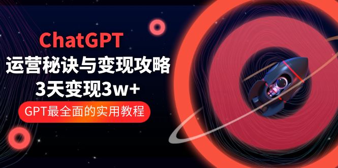 ChatGPT运营-秘诀与变现攻略：3天变现1w+ GPT最全面的实用教程（100节课）-魔王知识星球
