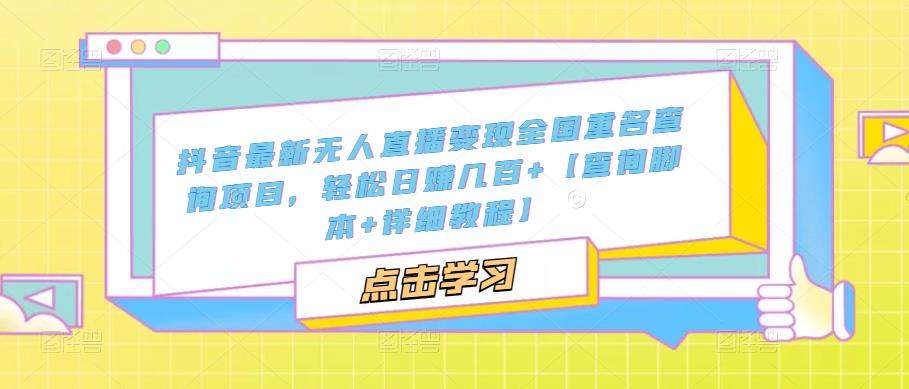 抖音最新无人直播变现全国重名查询项目 日赚几百+【查询脚本+详细教程】-魔王知识星球