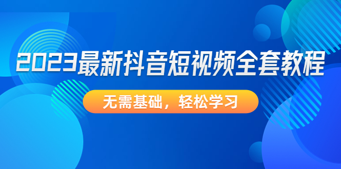 2023最新抖音短视频全套教程，无需基础，轻松学习-魔王知识星球