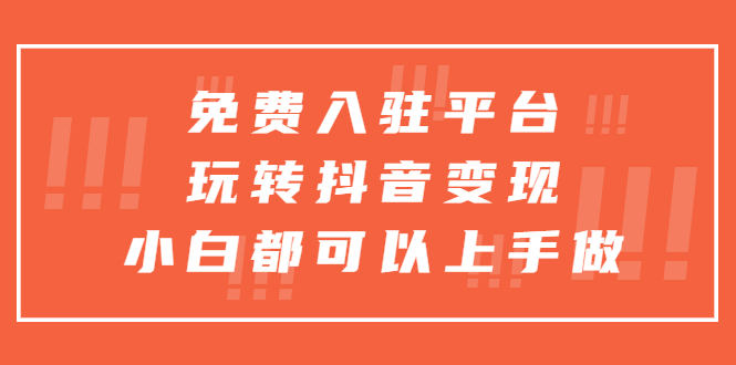 免费入驻平台，玩转抖音变现，小白都可以上手做-魔王知识星球