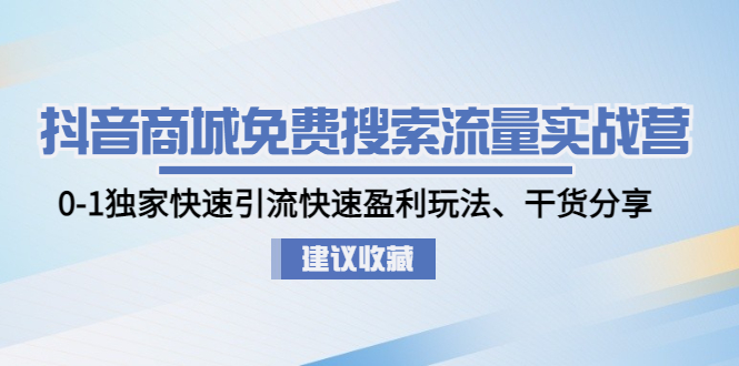 抖音商城免费搜索流量实战营：0-1独家快速引流快速盈利玩法、干货分享-魔王知识星球
