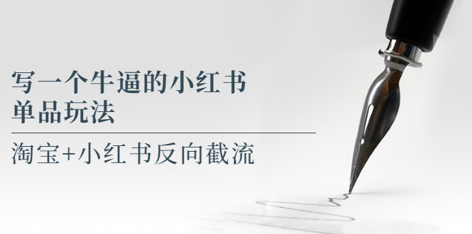 写一个牛逼的小红书单品玩法，淘宝+小红书反向截流！【某公众号付费文章】-魔王知识星球