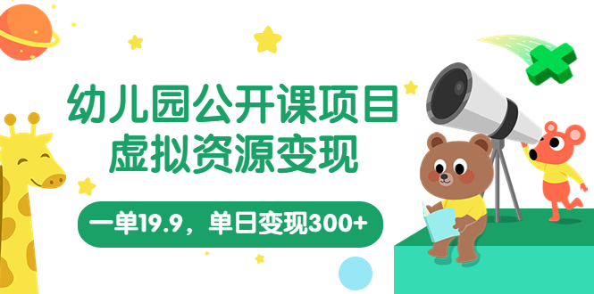 幼儿园公开课项目，虚拟资源变现，一单19.9，单日变现300+（教程+资料）-魔王知识星球