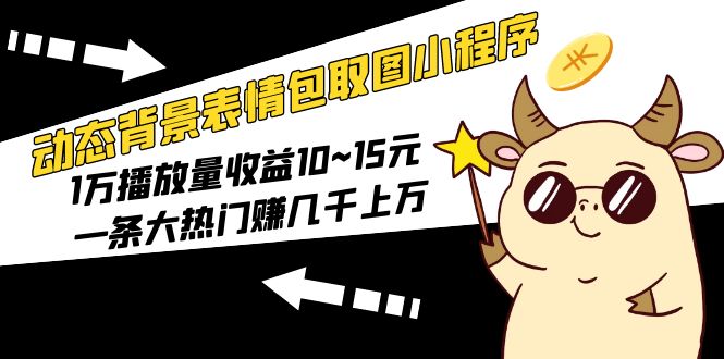 动态背景表情包取图小程序，1万播放量收益10~15元，一条大热门赚几千上万-魔王知识星球