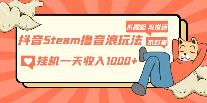 抖音Steam撸音浪玩法 挂机一天收入1000+不露脸 不说话 不封号 社恐人群福音 -魔王知识星球