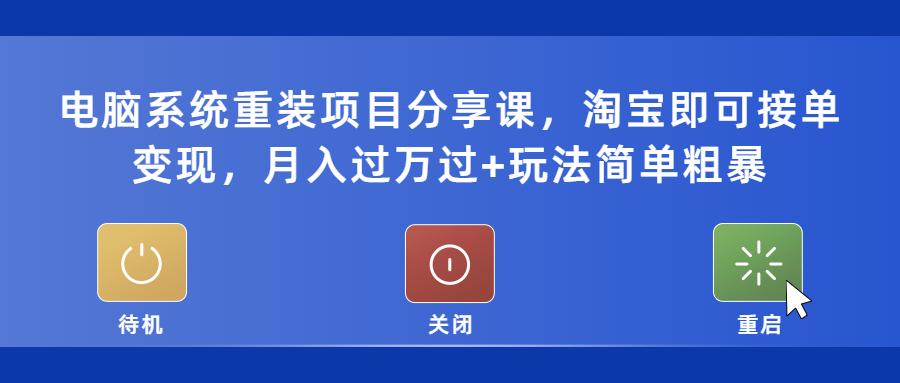 电脑系统重装项目分享课，淘宝即可接单变现，月入过万过+玩法简单粗暴 -魔王知识星球