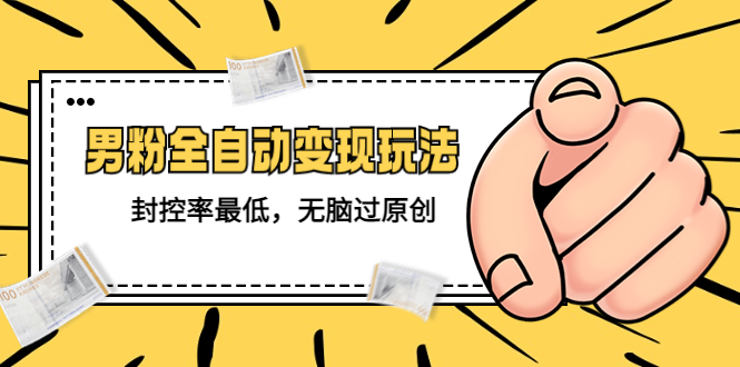 价值1980的男粉全自动变现玩法，封控率最低，无脑过原创 -魔王知识星球