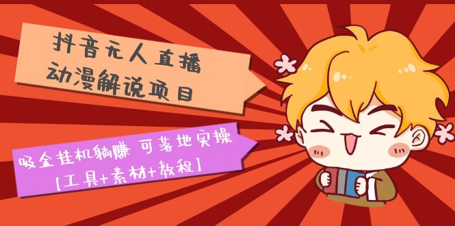 抖音无人直播·动漫解说项目：吸金挂机躺赚 可落地实操【工具+素材+教程】-魔王知识星球