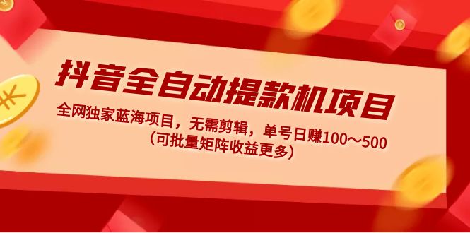 抖音全自动提款机项目：独家蓝海 无需剪辑 单号日赚100～500 (可批量矩阵) -魔王知识星球