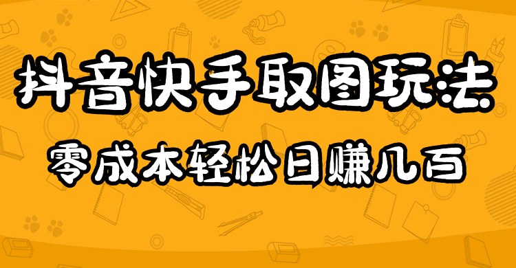 2023抖音快手取图玩法：一个人在家就能做，超简单，0成本日赚几百-魔王知识星球