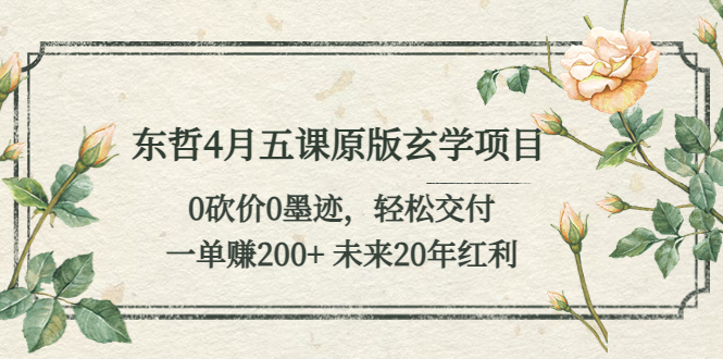 东哲4月五课原版玄学项目：0砍价0墨迹 轻松交付 一单赚200+未来20年红利-魔王知识星球