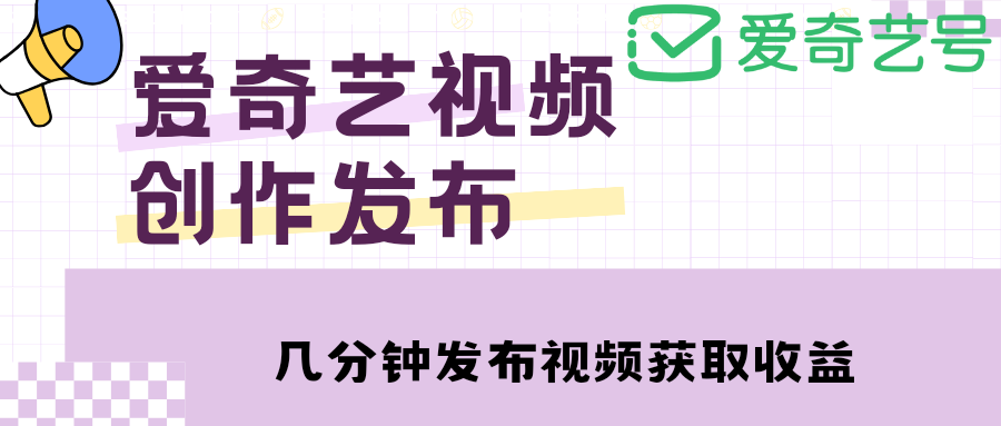 爱奇艺号视频发布，每天几分钟即可发布视频，月入10000+【教程+涨粉攻略】-魔王知识星球