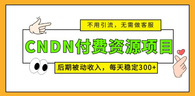 CNDN付费资源项目，不用引流，无需做客服，后期被动收入，每天稳定300+-魔王知识星球