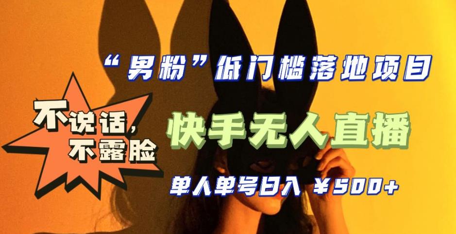 【全新升级】0基础单人单号单晚500+，不说话 不露脸 4月最新快手无人直播 -魔王知识星球