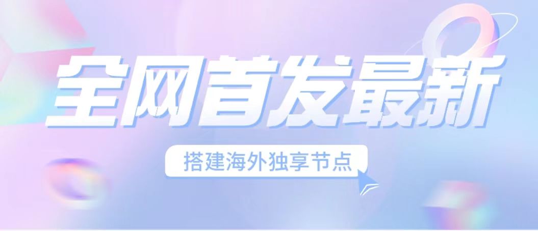全网首发最新海外节点搭建，独享梯子安全稳定运营海外短视频，