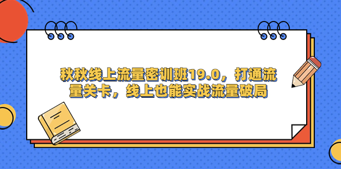 秋秋线上流量密训班19.0，打通流量关卡，线上也能实战流量破局