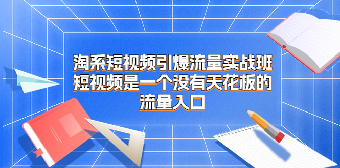 淘系短视频引爆流量实战班，