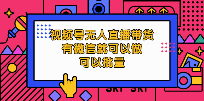 视频号无人直播带货，有微信就可以做，可以批量【视频课程】