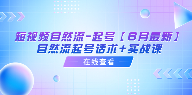 短视频自然流-起号【6月最新】&amp;#8203;自然流起号话术+实战课