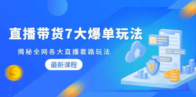 直播带货7大爆单玩法，揭秘全网各大直播套路玩法【无水印-视频课】