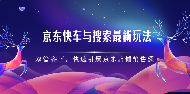 京东快车与搜索最新玩法：双管齐下月销百万，快速引爆京东店铺销售额