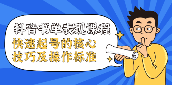 抖音书单表现课程，快速起号的核心技巧及操作标准【视频课程】