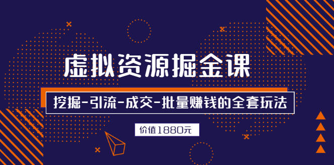 虚拟资源掘金课，挖掘-引流-成交-批量赚钱的全套玩法