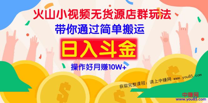 火山小视频无货源店群赚钱方法：带你通过简单搬运 日入斗金
