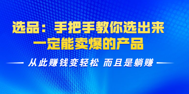 选品：手把手教你选出来，一定能卖爆的产品  从此赚钱变轻松 而且是躺赚