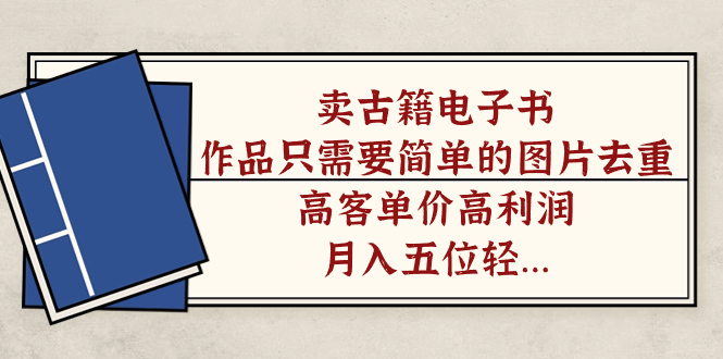 卖古籍电子书，作品只需要简单的图片去重，高客单价高利润，月入五位轻...