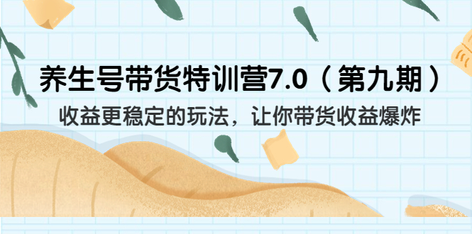 养生号带货特训营7.0收益更稳定的玩法 让你带货收益爆炸（11节）