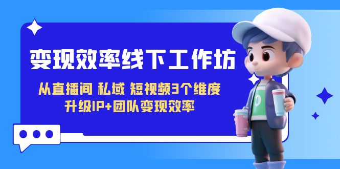 变现-效率线下工作坊，从直播间、私域、短视频3个维度 升级IP+团队变现效率-魔王知识星球