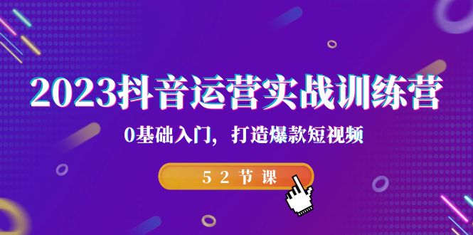 2023抖音运营实战训练营，0基础入门，打造爆款短视频（52节也就是）-魔王知识星球