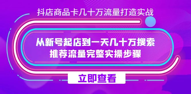 抖店-商品卡几十万流量打造实战，从新号起店到一天几十万搜索、推荐流量...