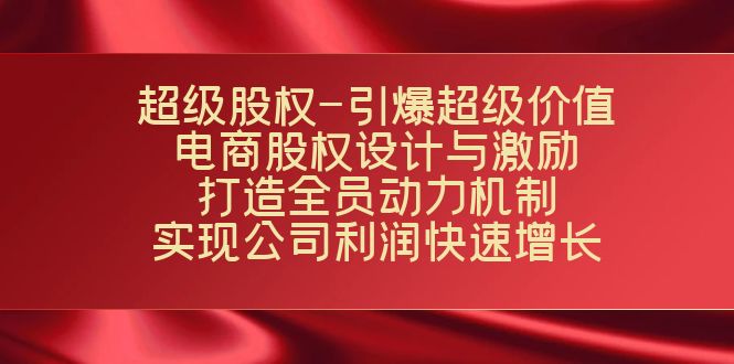 超级股权-引爆超级价值：电商股权设计与激励：打造全员动力机制  实现...