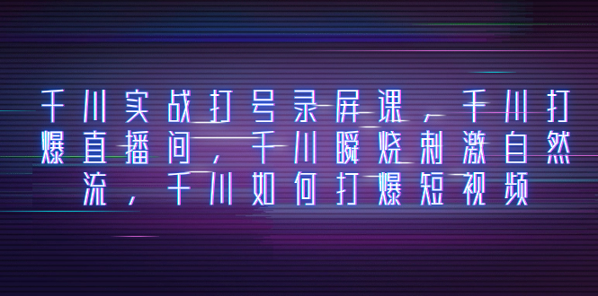 千川实战打号录屏课，千川打爆直播间，千川瞬烧刺激自然流，千川如何打...