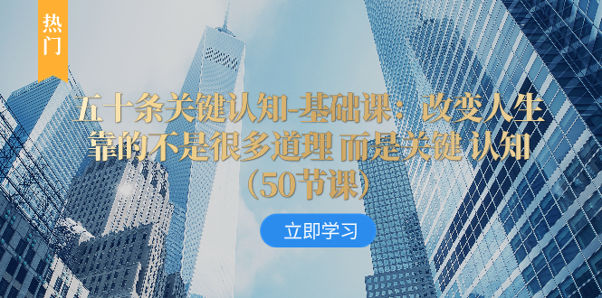 五十条关键认知-基础课：改变人生靠的不是很多道理 而是关键 认知（50节...