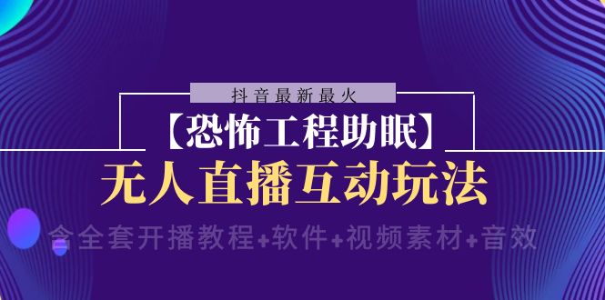 抖音最新最火【恐怖工程助眠】无人直播互动玩法（含全套开播教程+软件+...