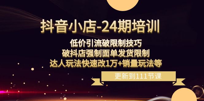 抖音小店-24期：低价引流破限制技巧，破抖店强制面单发货限制，达人玩法...