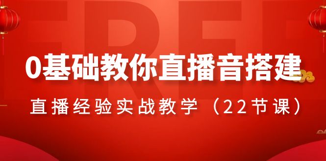 0基础教你直播音搭建系列课程，&#8203;直播经验实战教学（22节课）