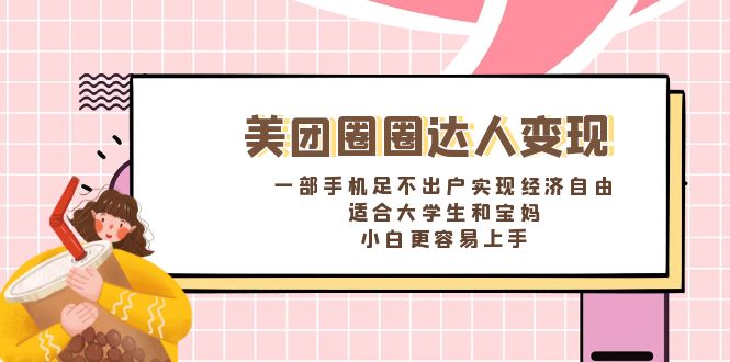 美团圈圈达人变现，一部手机足不出户实现经济自由。适合大学生和宝妈，...