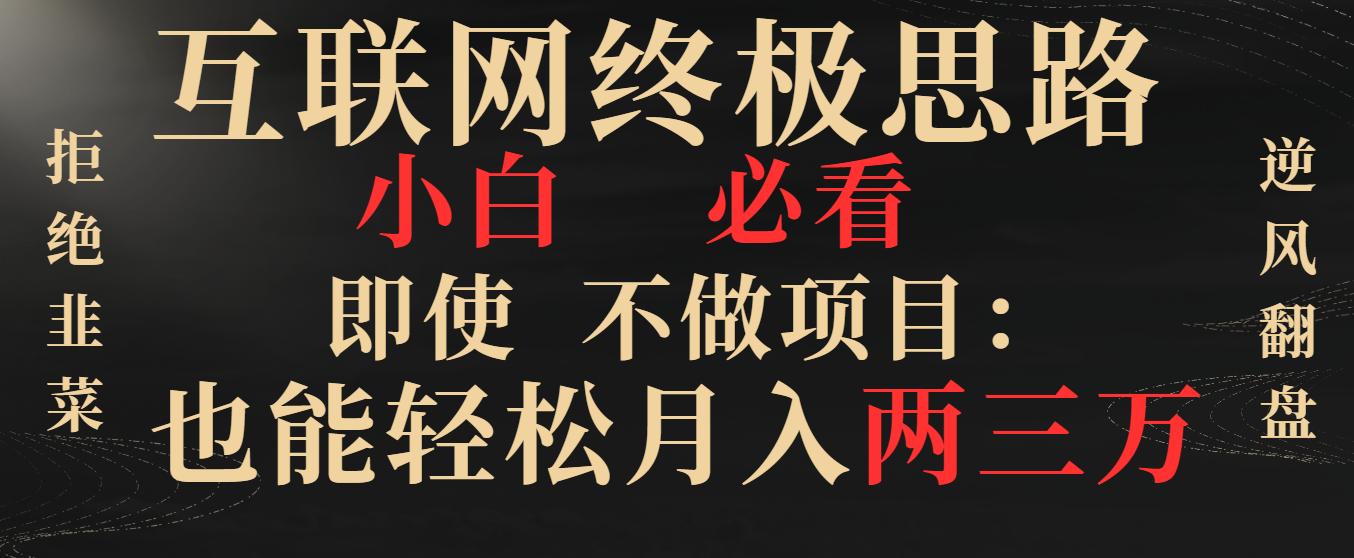 互联网终极思路，小白必看，即使不做项目也能轻松月入两三万，拒绝韭菜...