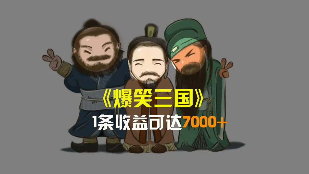 爆笑三国，条条爆款，5分钟1条原创视频，一条收益7000＋，一键分发多平...