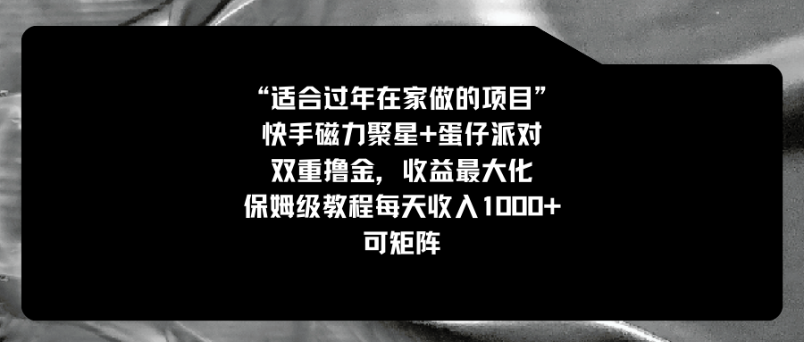 适合过年在家做的项目，快手磁力+蛋仔派对，双重撸金，收益最大化 保姆...